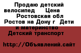 Продаю детский велосипед . › Цена ­ 3 000 - Ростовская обл., Ростов-на-Дону г. Дети и материнство » Детский транспорт   